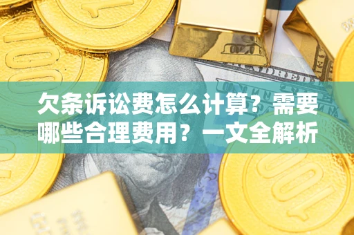 武汉欠条诉讼费怎么计算？需要哪些合理费用？一文全解析
