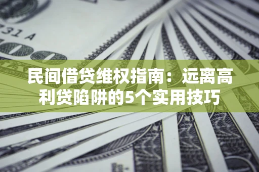 武汉民间借贷维权指南：远离高利贷陷阱的5个实用技巧