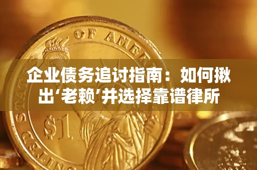 武汉企业债务追讨指南：如何揪出‘老赖’并选择靠谱律所