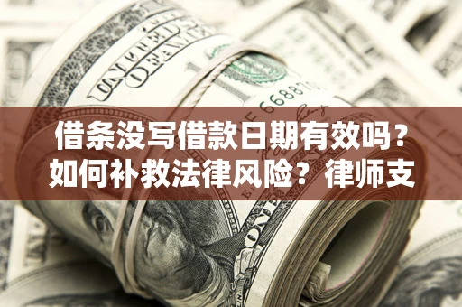 武汉借条没写借款日期有效吗？如何补救法律风险？律师支招