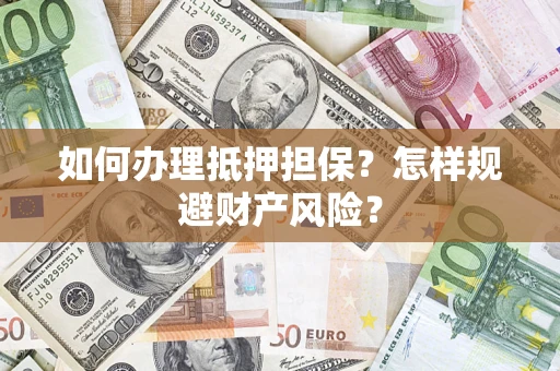 武汉如何办理抵押担保？怎样规避财产风险？