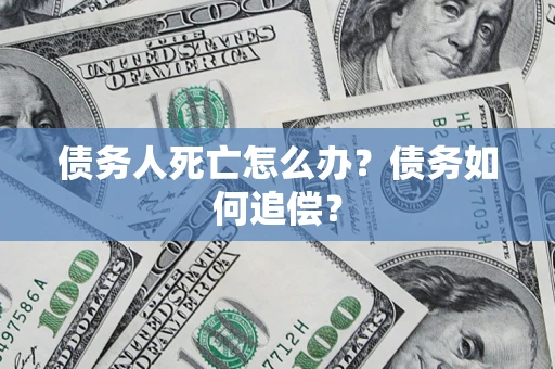 武汉债务人死亡怎么办？债务如何追偿？