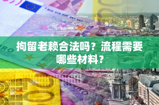 武汉拘留老赖合法吗？流程需要哪些材料？