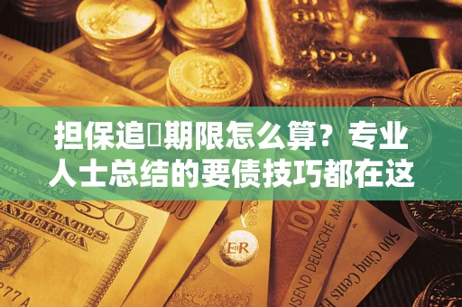 武汉担保追償期限怎么算？专业人士总结的要债技巧都在这里了