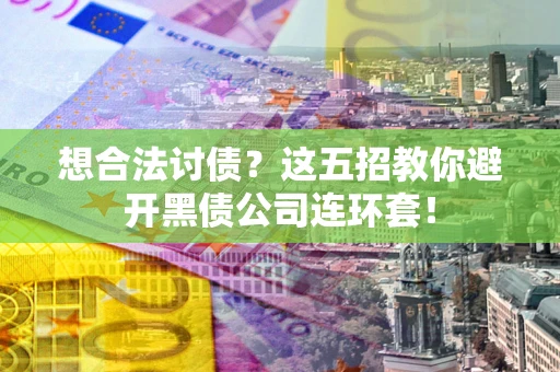 武汉想合法讨债？这五招教你避开黑债公司连环套！