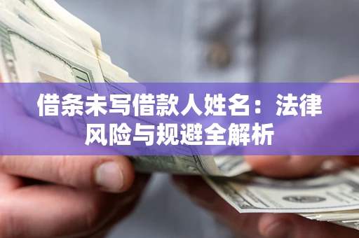 武汉借条未写借款人姓名：法律风险与规避全解析