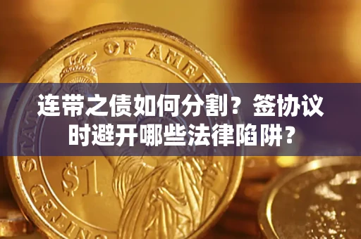 武汉连带之债如何分割？签协议时避开哪些法律陷阱？