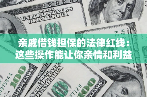 武汉亲戚借钱担保的法律红线：这些操作能让你亲情和利益两不误