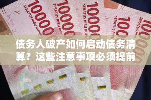 武汉债务人破产如何启动债务清算？这些注意事项必须提前知道
