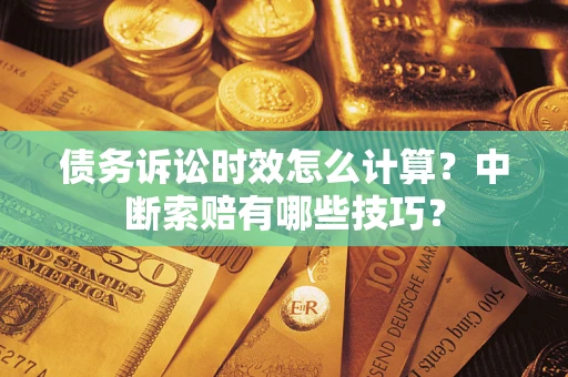 武汉债务诉讼时效怎么计算？中断索赔有哪些技巧？