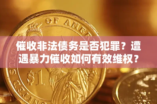 武汉催收非法债务是否犯罪？遭遇暴力催收如何有效维权？