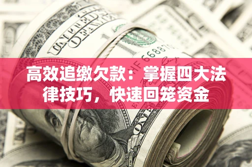 武汉高效追缴欠款：掌握四大法律技巧，快速回笼资金