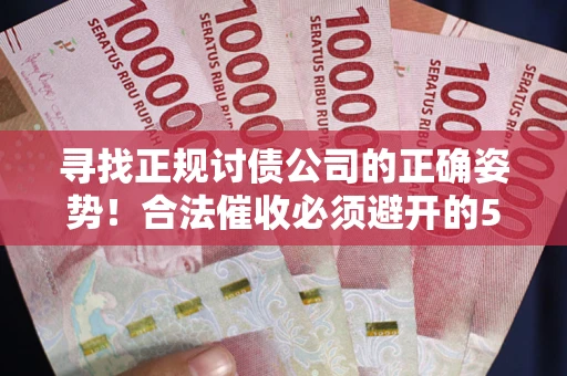 武汉寻找正规讨债公司的正确姿势！合法催收必须避开的5大雷区