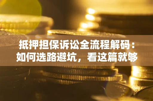 武汉抵押担保诉讼全流程解码：如何选路避坑，看这篇就够了