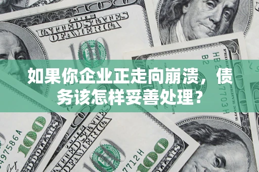 武汉如果你企业正走向崩溃，债务该怎样妥善处理？