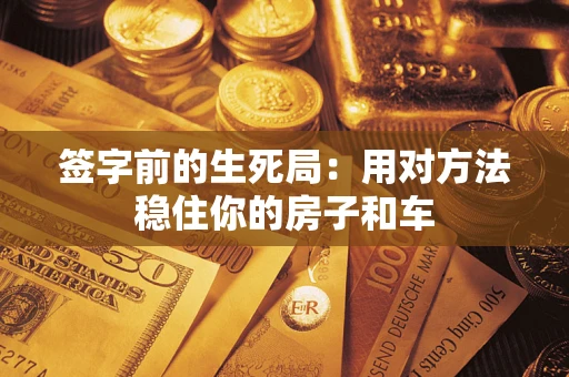 武汉签字前的生死局：用对方法稳住你的房子和车