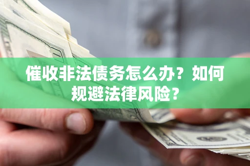 武汉催收非法债务怎么办？如何规避法律风险？