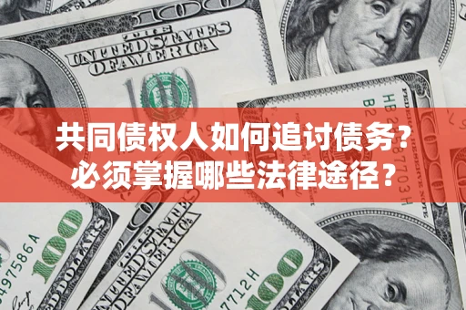 武汉共同债权人如何追讨债务？必须掌握哪些法律途径？