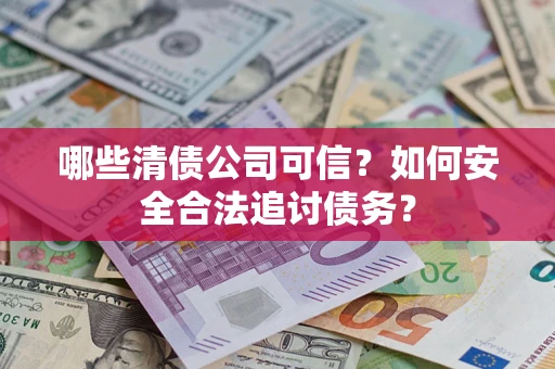 武汉哪些清债公司可信？如何安全合法追讨债务？