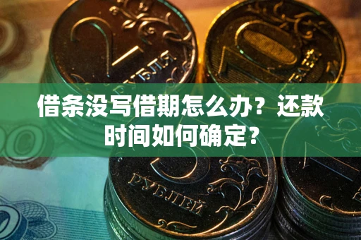 武汉借条没写借期怎么办？还款时间如何确定？