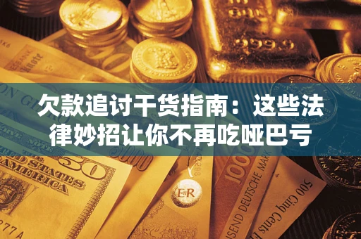 武汉欠款追讨干货指南：这些法律妙招让你不再吃哑巴亏