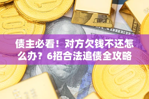 武汉债主必看！对方欠钱不还怎么办？6招合法追债全攻略