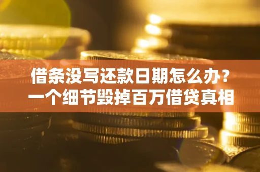 武汉借条没写还款日期怎么办？一个细节毁掉百万借贷真相