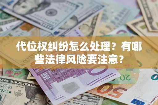 武汉代位权纠纷怎么处理？有哪些法律风险要注意？