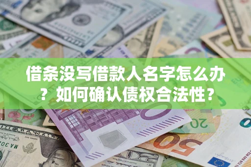 武汉借条没写借款人名字怎么办？如何确认债权合法性？