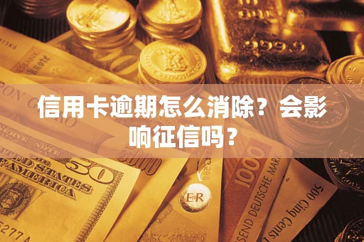 武汉信用卡逾期怎么消除？会影响征信吗？