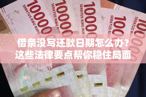 武汉借条没写还款日期怎么办？这些法律要点帮你稳住局面