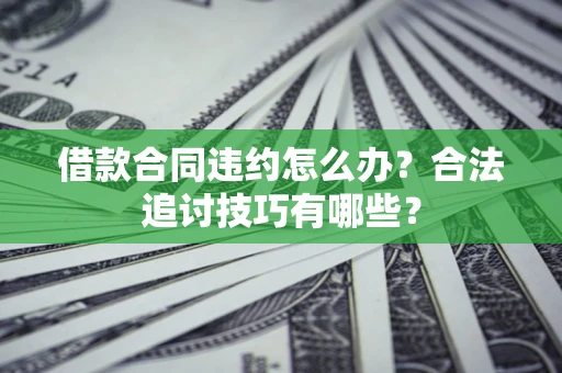 武汉借款合同违约怎么办？合法追讨技巧有哪些？