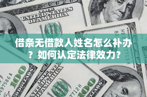 武汉借条无借款人姓名怎么补办？如何认定法律效力？