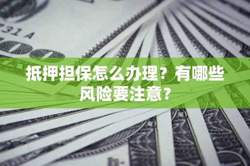 武汉抵押担保怎么办理？有哪些风险要注意？