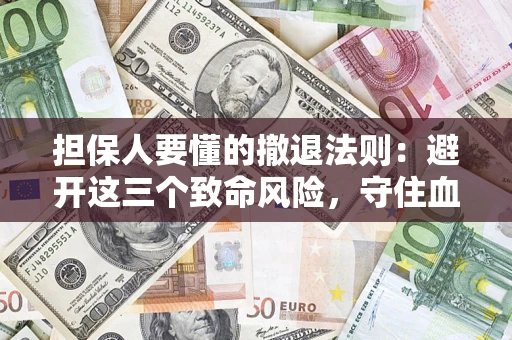 武汉担保人要懂的撤退法则：避开这三个致命风险，守住血汗钱