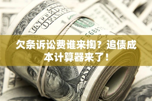 武汉欠条诉讼费谁来掏？追债成本计算器来了！