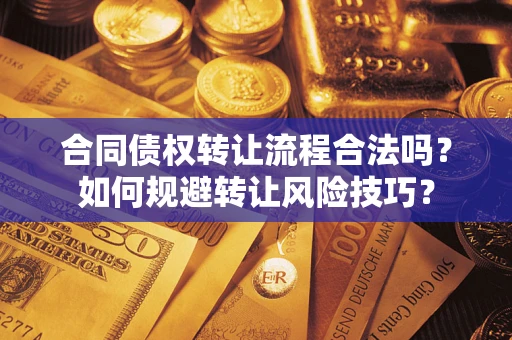 武汉合同债权转让流程合法吗？如何规避转让风险技巧？