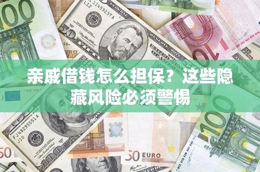 武汉亲戚借钱怎么担保？这些隐藏风险必须警惕