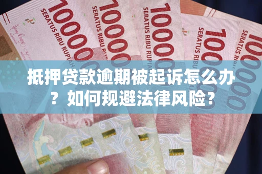 武汉抵押贷款逾期被起诉怎么办？如何规避法律风险？