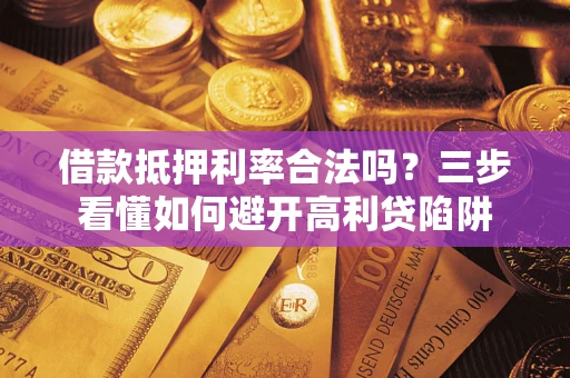武汉借款抵押利率合法吗？三步看懂如何避开高利贷陷阱
