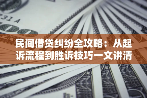武汉民间借贷纠纷全攻略：从起诉流程到胜诉技巧一文讲清