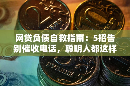 武汉网贷负债自救指南：5招告别催收电话，聪明人都这样做