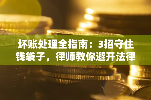 武汉坏账处理全指南：3招守住钱袋子，律师教你避开法律雷区