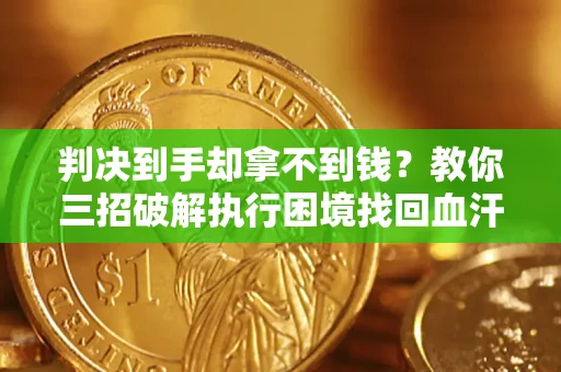 武汉判决到手却拿不到钱？教你三招破解执行困境找回血汗钱
