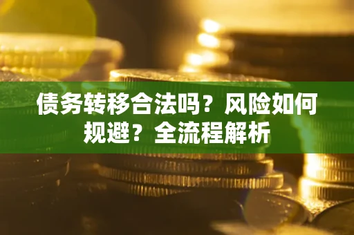 武汉债务转移合法吗？风险如何规避？全流程解析