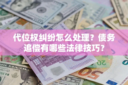 武汉代位权纠纷怎么处理？债务追偿有哪些法律技巧？