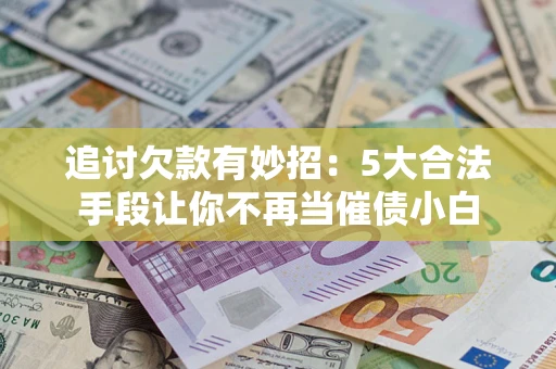 武汉追讨欠款有妙招：5大合法手段让你不再当催债小白