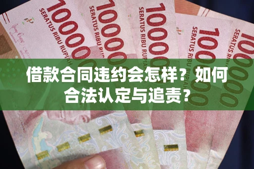 武汉借款合同违约会怎样？如何合法认定与追责？