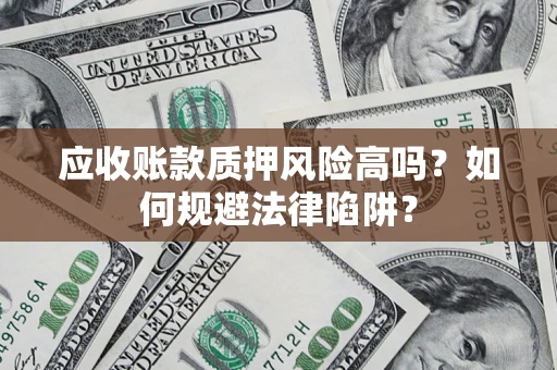 武汉应收账款质押风险高吗？如何规避法律陷阱？