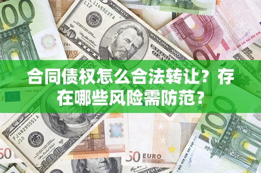 武汉合同债权怎么合法转让？存在哪些风险需防范？